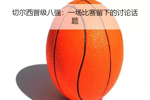切尔西晋级八强：一场比赛留下的讨论话题 - kaiyun